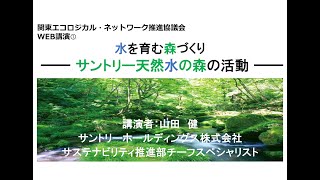 関東エコロジカル・ネットワーク推進協議会WEB講演(１) 水を育む森づくり　ーサントリー天然水の森の活動―