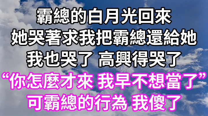 霸總的白月光回來！她哭著求我把霸總還給她！我也哭了 高興得哭了！「你怎麼才來 我早不想當了」！可霸總的行為 我傻了！#為人處世 #幸福人生#為人處世 #生活經驗 #情感故事#以房養老#婆媳故事 - 天天要聞