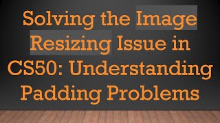 Solving the Image Resizing Issue in CS50: Understanding Padding Problems
