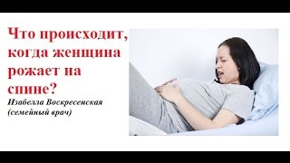 Что происходит, когда женщина рожает на спине? Изабелла Воскресенская