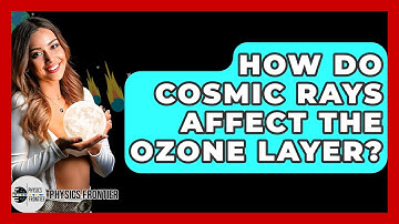 How Do Cosmic Rays Affect The Ozone Layer? - Physics Frontier