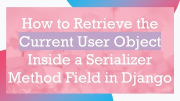How to Retrieve the Current User Object Inside a Serializer Method Field in Django