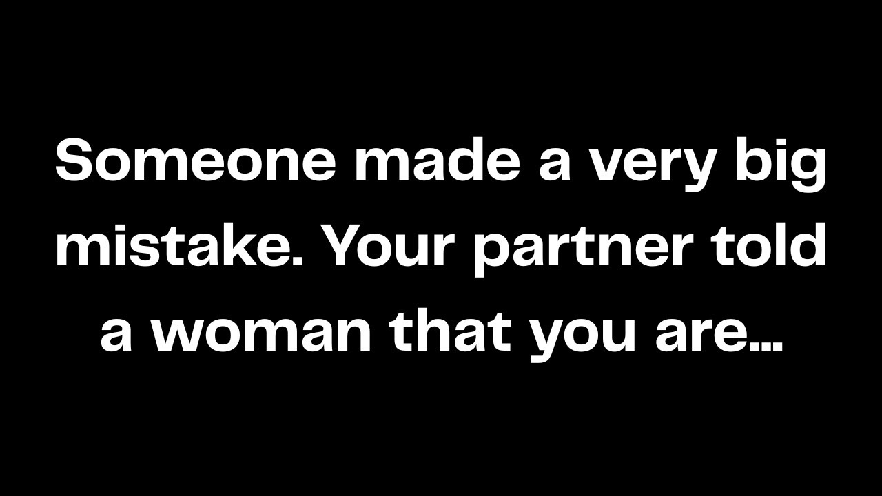 Someone made a very big mistake. Your partner told a woman that you are...