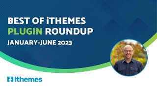 Best of iThemes Plugin Roundup (January-June 2023)