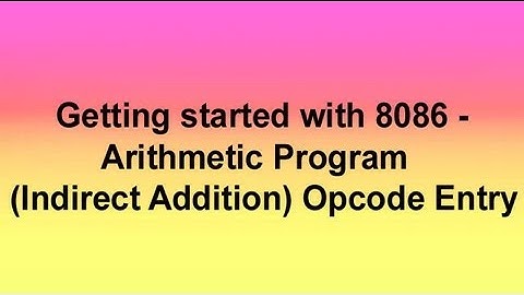 Getting started with 8086- Arithmetic program(Indirect Addition) Opcode Entry