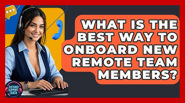 What Is The Best Way To Onboard New Remote Team Members? - Customer Support Coach