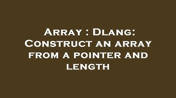 Array : Dlang: Construct an array from a pointer and length