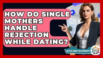 How Do Single Mothers Handle Rejection While Dating? - Better Family Relationships