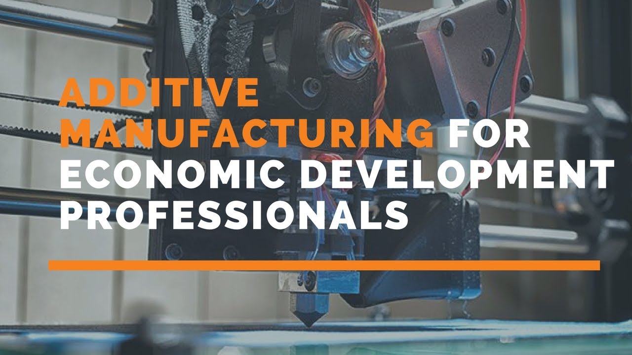 Additive Manufacturing for Economic Development Professionals YouTube