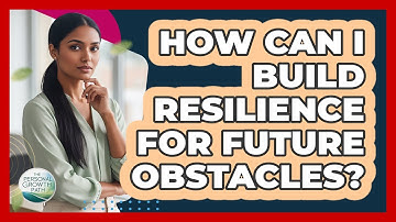 How Can I Build Resilience For Future Obstacles?