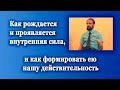 Как рождается и проявляется внутренняя сила, и как формировать ею нашу действительность