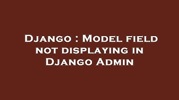 Django : Model field not displaying in Django Admin