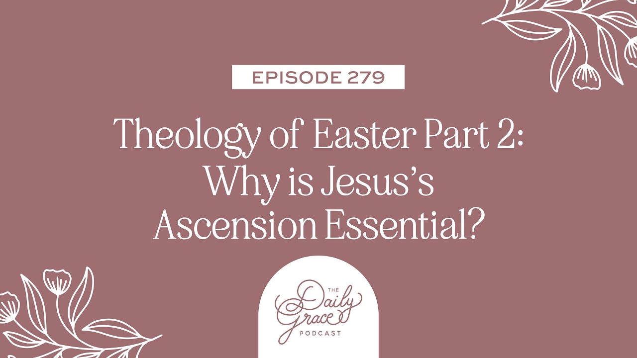 Theology of Easter Part 2: Why is Jesus’s Ascension Essential?