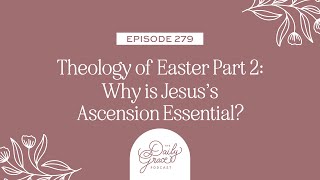 Theology of Easter Part 2: Why is Jesus’s Ascension Essential? by The Daily Grace Co. 291 views 1 month ago 25 minutes