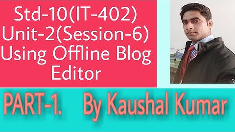 Using Offline Blog Editors(Part-1) Std-10(IT-402) Session-6 of Unit-2