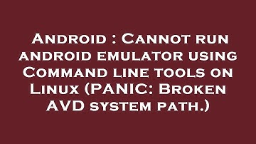 Android : Cannot run android emulator using Command line tools on Linux (PANIC: Broken AVD system pa