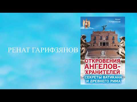 ОТКРОВЕНИЯ АНГЕЛОВ ХРАНИТЕЛЕЙ Секреты Ватикана и Древнего Рима. Ренат Гарифзянов 2018 г.