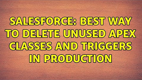 Salesforce: best way to delete unused apex classes and triggers in production (4 Solutions!!)