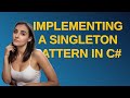 Codereview: Implementing a Singleton pattern in C#