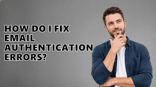 How Do I Fix Email Authentication Errors