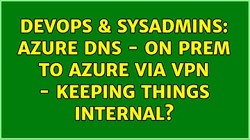 DevOps & SysAdmins: Azure DNS - On Prem to Azure via VPN - Keeping things internal? (2 Solutions!!)