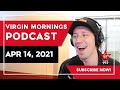 Virgin Mornings Podcast | April 14, 2021