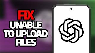 How To Fix ChatGPT App Unable To Upload Files