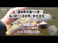 「湿地中毒への道〜私の好きな淡水魚と水生昆虫〜」オイカワ丸講演会