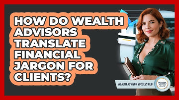 How Do Wealth Advisors Translate Financial Jargon For Clients? - Wealth Advisor Success Hub