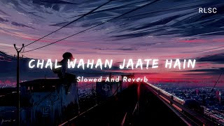 Chal Wahan Jaate Hain (Slowed And Reverb) Lo-fi Mix | Arijit Singh's