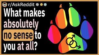 What makes absolutely no sense to you at all?
