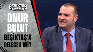 Sercan Dikme Beşiktaş'ın Onur Bulut Transferini Açıkladı! 