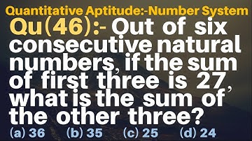 Q46 | Out of six consecutive natural numbers, if the sum of 1st three is 27 what is the sum of other