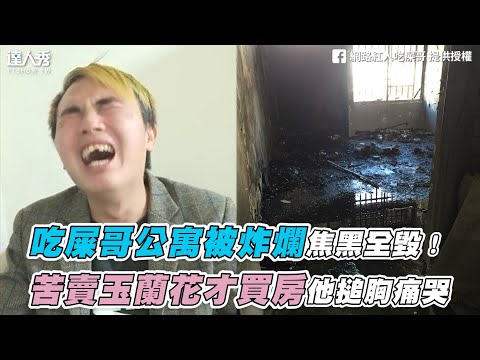 【吃屎哥公寓被炸爛焦黑全毀！苦賣玉蘭花才買房他搥胸痛哭】｜網路紅人 吃屎哥