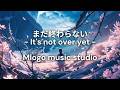 - It's not over yet - まだ終わらない　/ Mlogo music studio