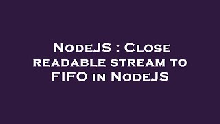 NodeJS : Close readable stream to FIFO in NodeJS