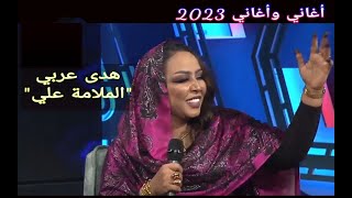 هدى عربي || الملامة علي ••• أغاني وأغاني 2023