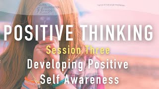 Positive Thinking | The Life Changer Course | Session Three | Developing Positive Self Awareness