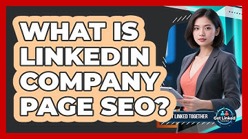 What Is LinkedIn Company Page SEO? - Get Linked Together