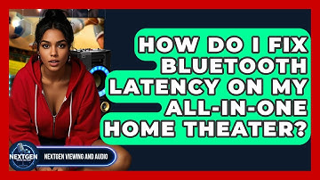 How Do I Fix Bluetooth Latency On My All-in-one Home Theater? - NextGen Viewing and Audio