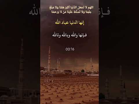 اللهم لا ت ج ع ل الد ن ي ا أ ك ب ر ه م ن ا و لا م ب ل غ ع ل م ن ا و لا ت س ل ط ع ل ي ن ا