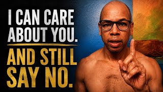 I Can Care About You. And Still Say No.
