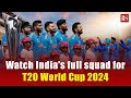 Watch indias full squad for t20 world cup 2024