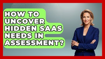 How To Uncover Hidden SaaS Needs In Assessment? - The SaaS Pros Breakdown