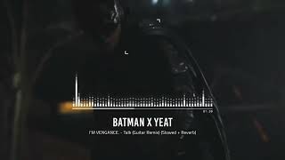 I’M VENGANCE. - Batman x Yeat - Talk (Guitar Remix) (Slowed + Reverb)