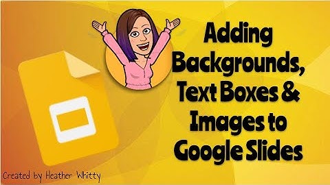 Adding Backgrounds, Text Boxes, Images & Shapes to Google Slides