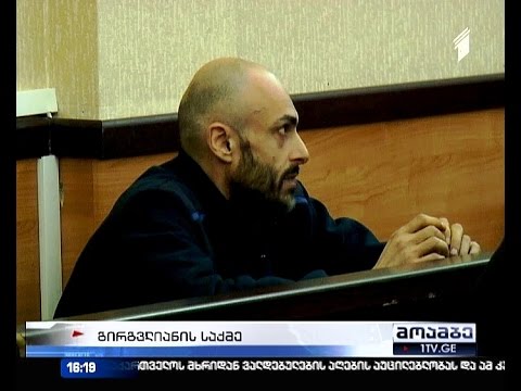 გირგვლიანის საქმეზე განაჩენი 20 ოქტომბერს გახდება ცნობილი