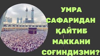 УМРА САФАРИДАН ҚАЙТИБ МАККАНИ СОҒИНДИЗМИ? МУСУЛМОН БРОДАРИМ