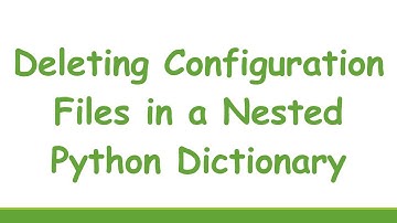 Deleting Configuration Files in a Nested Python Dictionary