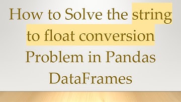 How to Solve the string to float conversion Problem in Pandas DataFrames
